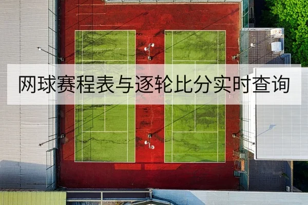 网球赛程表与逐轮比分实时查询